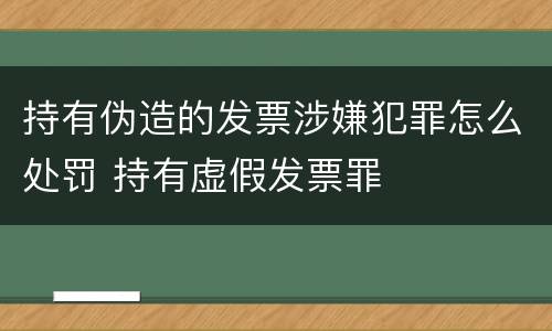 持有伪造的发票涉嫌犯罪怎么处罚 持有虚假发票罪