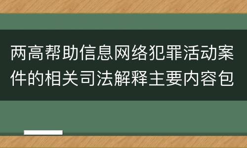 两高帮助信息网络犯罪活动案件的相关司法解释主要内容包括什么