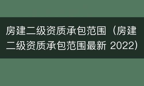 房建二级资质承包范围（房建二级资质承包范围最新 2022）