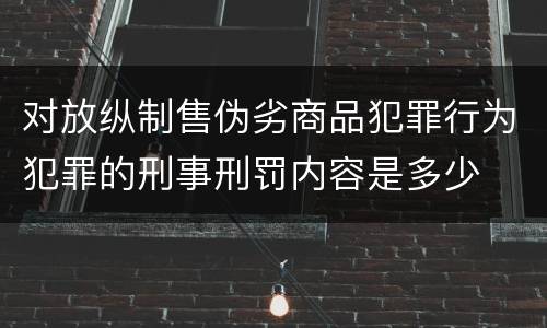 对放纵制售伪劣商品犯罪行为犯罪的刑事刑罚内容是多少