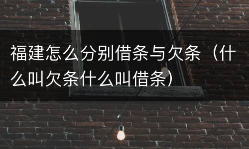 福建怎么分别借条与欠条（什么叫欠条什么叫借条）