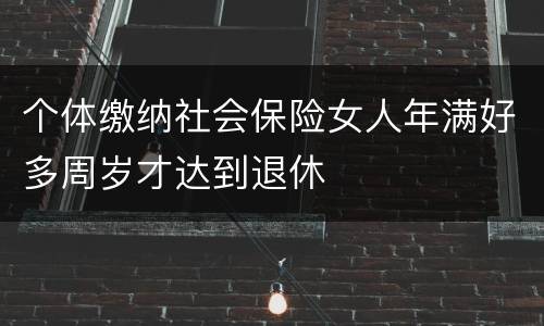 个体缴纳社会保险女人年满好多周岁才达到退休