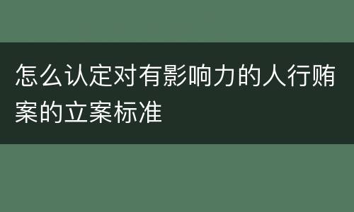怎么认定对有影响力的人行贿案的立案标准