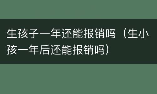 生孩子一年还能报销吗（生小孩一年后还能报销吗）