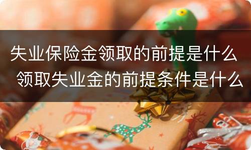 失业保险金领取的前提是什么 领取失业金的前提条件是什么