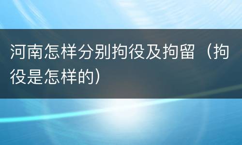 河南怎样分别拘役及拘留（拘役是怎样的）