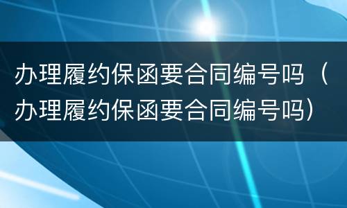 办理履约保函要合同编号吗（办理履约保函要合同编号吗）