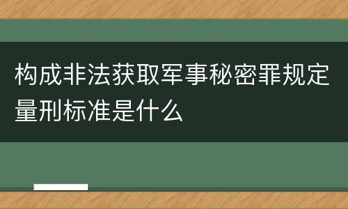 构成非法获取军事秘密罪规定量刑标准是什么