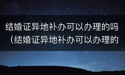 结婚证异地补办可以办理的吗（结婚证异地补办可以办理的吗）
