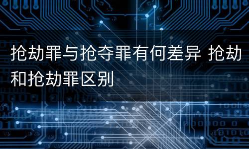 抢劫罪与抢夺罪有何差异 抢劫和抢劫罪区别