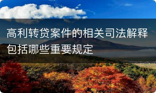 高利转贷案件的相关司法解释包括哪些重要规定