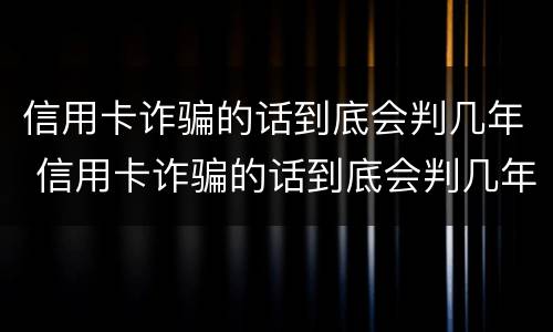 信用卡诈骗的话到底会判几年 信用卡诈骗的话到底会判几年呢
