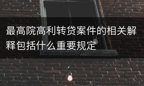 最高院高利转贷案件的相关解释包括什么重要规定