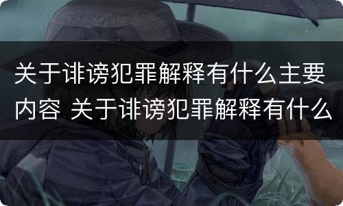关于诽谤犯罪解释有什么主要内容 关于诽谤犯罪解释有什么主要内容吗
