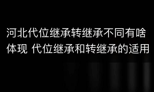 河北代位继承转继承不同有啥体现 代位继承和转继承的适用范围