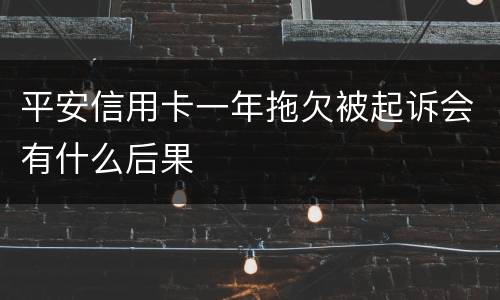 平安信用卡一年拖欠被起诉会有什么后果