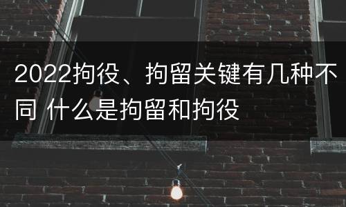 2022拘役、拘留关键有几种不同 什么是拘留和拘役