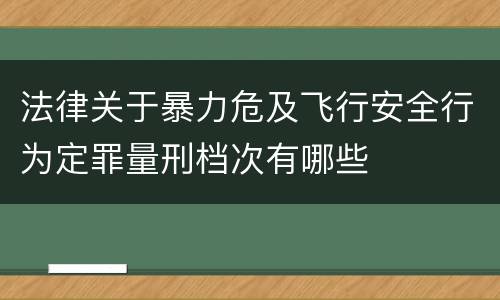 法律关于暴力危及飞行安全行为定罪量刑档次有哪些