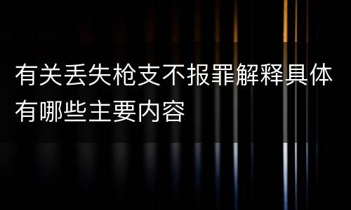有关丢失枪支不报罪解释具体有哪些主要内容