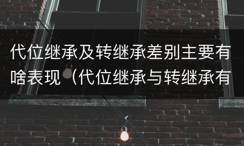 代位继承及转继承差别主要有啥表现（代位继承与转继承有哪些区别答案）