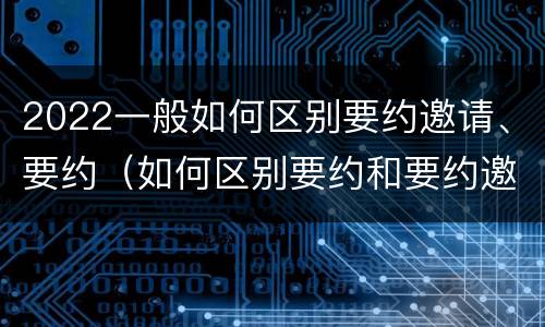 2022一般如何区别要约邀请、要约（如何区别要约和要约邀请）