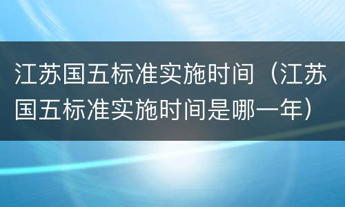 江苏国五标准实施时间（江苏国五标准实施时间是哪一年）