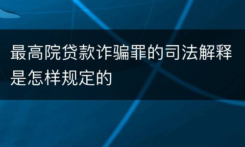 最高院贷款诈骗罪的司法解释是怎样规定的