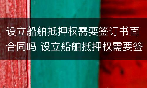 设立船舶抵押权需要签订书面合同吗 设立船舶抵押权需要签订书面合同吗法律