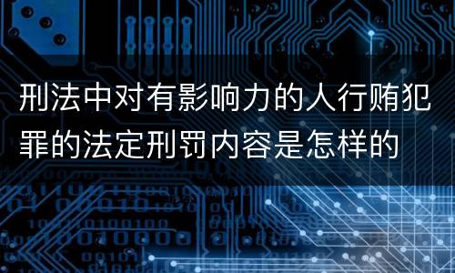 刑法中对有影响力的人行贿犯罪的法定刑罚内容是怎样的