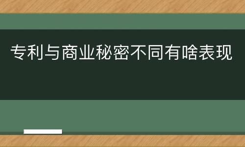专利与商业秘密不同有啥表现