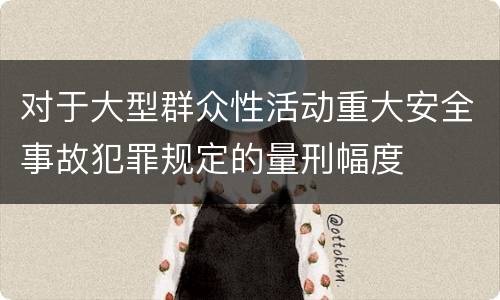 对于大型群众性活动重大安全事故犯罪规定的量刑幅度