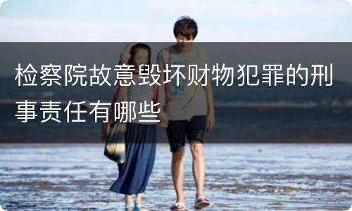 检察院故意毁坏财物犯罪的刑事责任有哪些