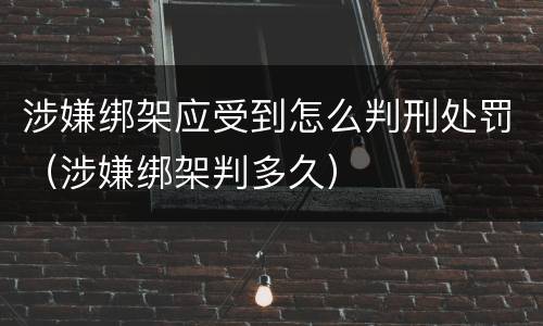 涉嫌绑架应受到怎么判刑处罚（涉嫌绑架判多久）