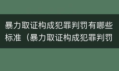 暴力取证构成犯罪判罚有哪些标准（暴力取证构成犯罪判罚有哪些标准呢）
