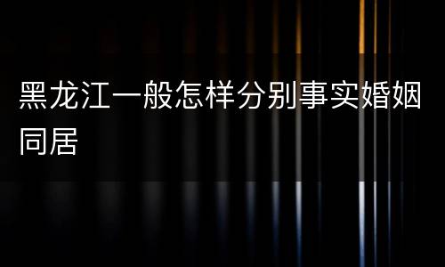 黑龙江一般怎样分别事实婚姻同居