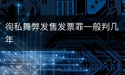 徇私舞弊发售发票罪一般判几年