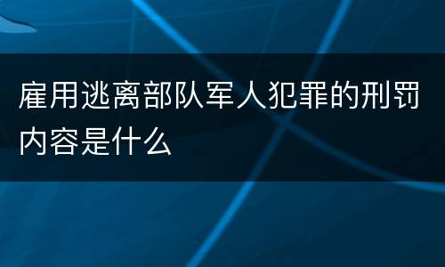 雇用逃离部队军人犯罪的刑罚内容是什么