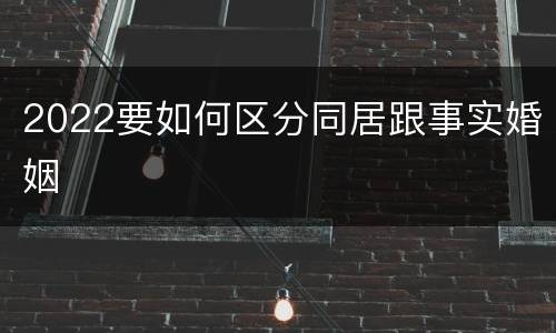 2022要如何区分同居跟事实婚姻