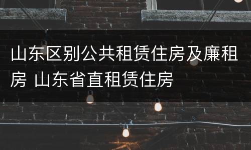 山东区别公共租赁住房及廉租房 山东省直租赁住房