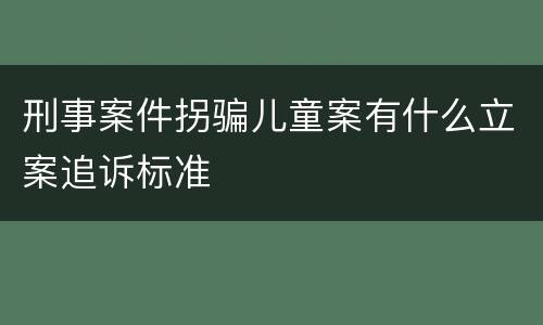 刑事案件拐骗儿童案有什么立案追诉标准