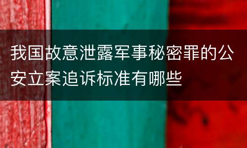我国故意泄露军事秘密罪的公安立案追诉标准有哪些