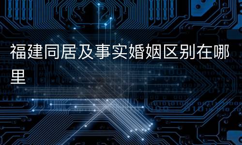 福建同居及事实婚姻区别在哪里