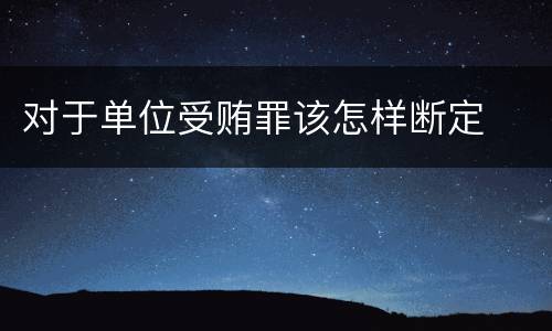 对于单位受贿罪该怎样断定