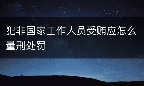 犯非国家工作人员受贿应怎么量刑处罚