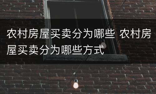 农村房屋买卖分为哪些 农村房屋买卖分为哪些方式