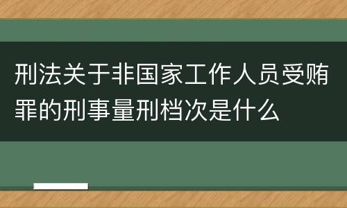 刑法关于非国家工作人员受贿罪的刑事量刑档次是什么