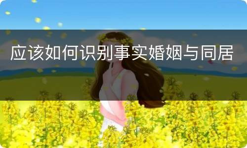 应该如何识别事实婚姻与同居