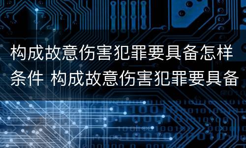 构成故意伤害犯罪要具备怎样条件 构成故意伤害犯罪要具备怎样条件呢