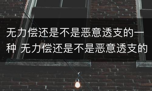无力偿还是不是恶意透支的一种 无力偿还是不是恶意透支的一种行为