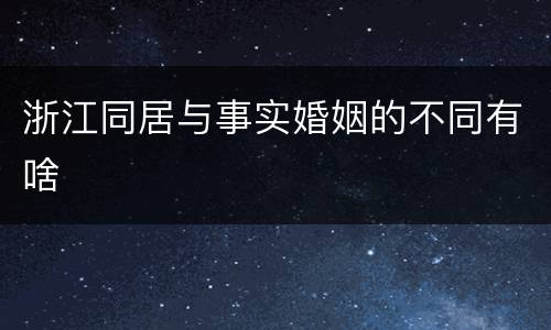 浙江同居与事实婚姻的不同有啥
